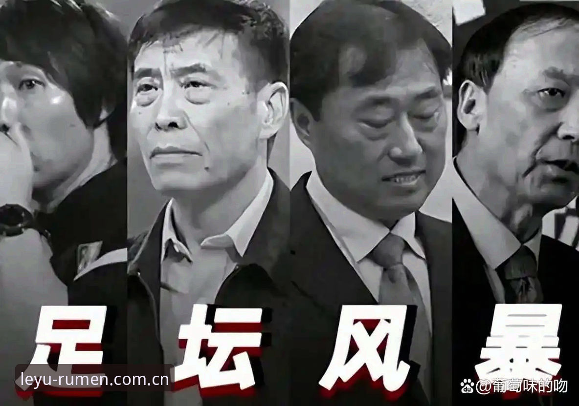 乐鱼官网下载 中国足球反腐风暴深度评测:第三批禁足名单全解析